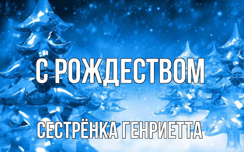 Открытка на каждый день с именем, Сестрёнка-Генриетта С рождеством открытка Прикольная открытка с пожеланием онлайн скачать бесплатно 