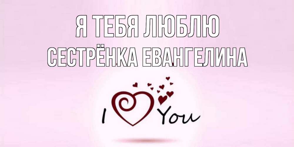 Открытка на каждый день с именем, Сестрёнка-Евангелина Я тебя люблю сердце Прикольная открытка с пожеланием онлайн скачать бесплатно 