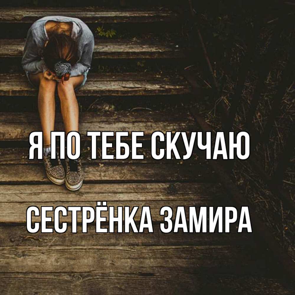 Открытка на каждый день с именем, Сестрёнка-Замира Я по тебе скучаю грущу Прикольная открытка с пожеланием онлайн скачать бесплатно 