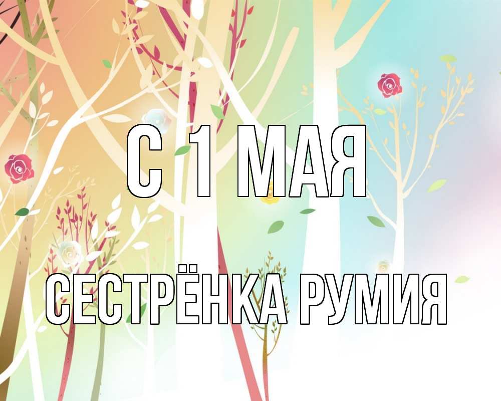 Открытка на каждый день с именем, Сестрёнка-Румия С 1 мая С 1 мая 1 Прикольная открытка с пожеланием онлайн скачать бесплатно 