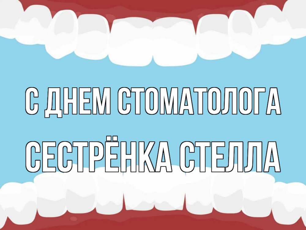 Открытка на каждый день с именем, Сестрёнка-Стелла С днем стоматолога с днем стоматолога Прикольная открытка с пожеланием онлайн скачать бесплатно 