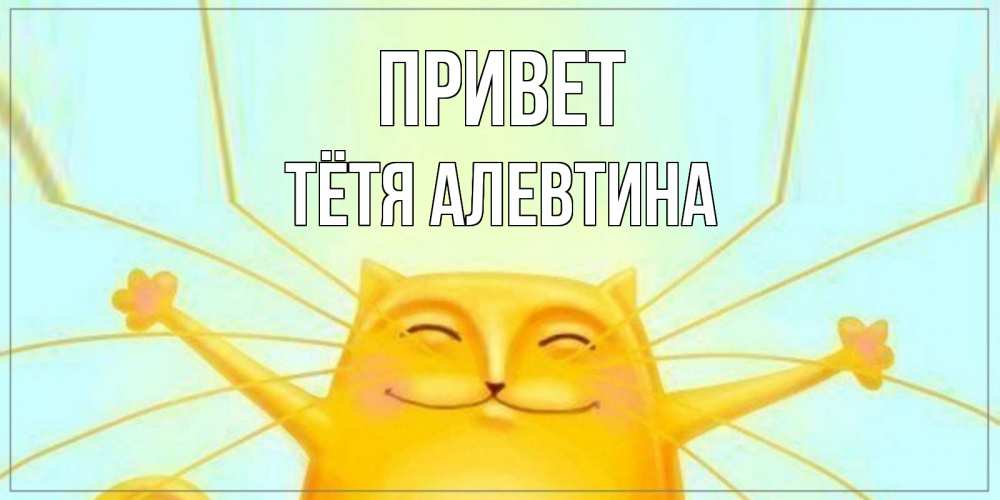 Открытка на каждый день с именем, Тётя-Алевтина Привет кот Прикольная открытка с пожеланием онлайн скачать бесплатно 