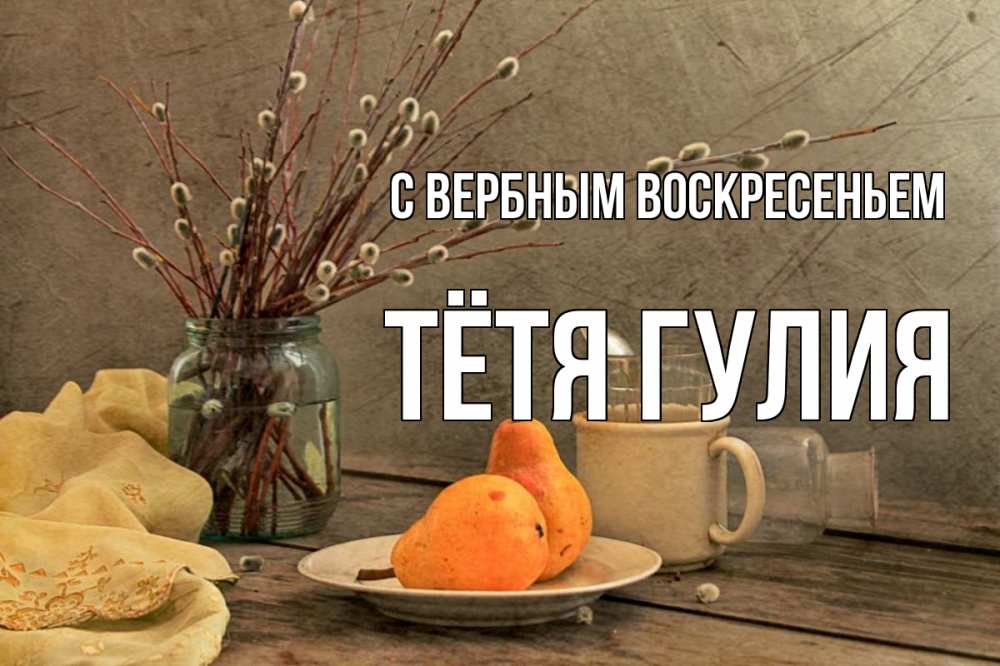 Открытка на каждый день с именем, Тётя-Гулия С вербным воскресеньем верба Прикольная открытка с пожеланием онлайн скачать бесплатно 