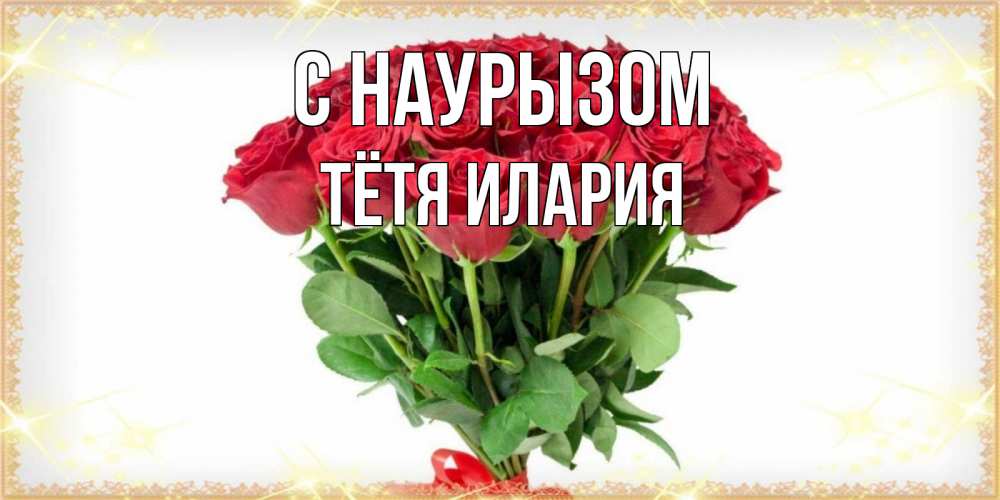 Открытка на каждый день с именем, Тётя-Илария С наурызом самый огромный букет для милых дам Прикольная открытка с пожеланием онлайн скачать бесплатно 