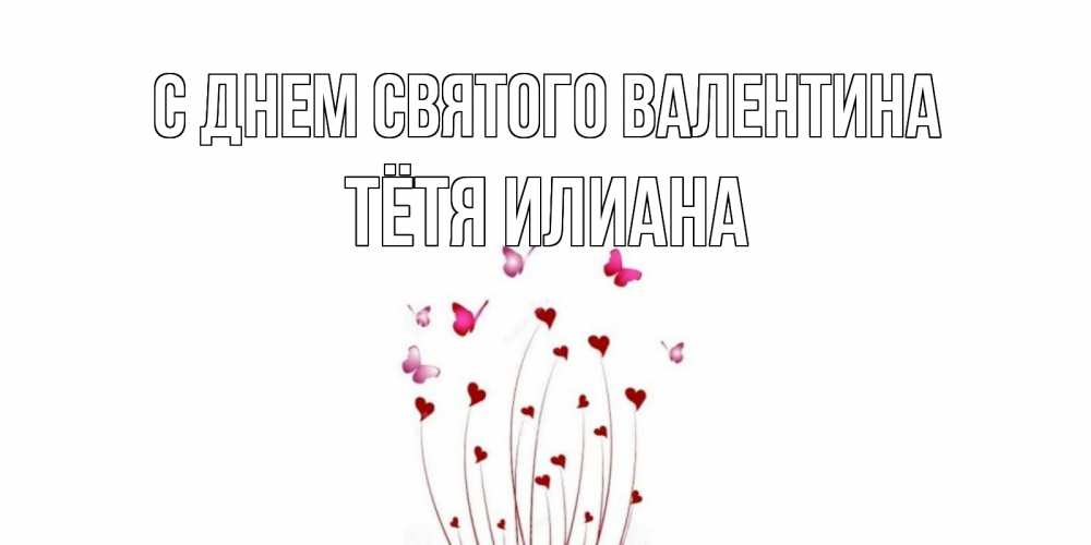 Открытка на каждый день с именем, Тётя-Илиана С днем Святого Валентина валентинку подписать онлайн на день всех влюбленных Прикольная открытка с пожеланием онлайн скачать бесплатно 