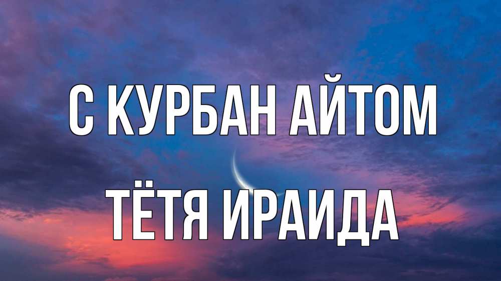 Открытка на каждый день с именем, Тётя-Ираида С курбан айтом месяц 1 Прикольная открытка с пожеланием онлайн скачать бесплатно 