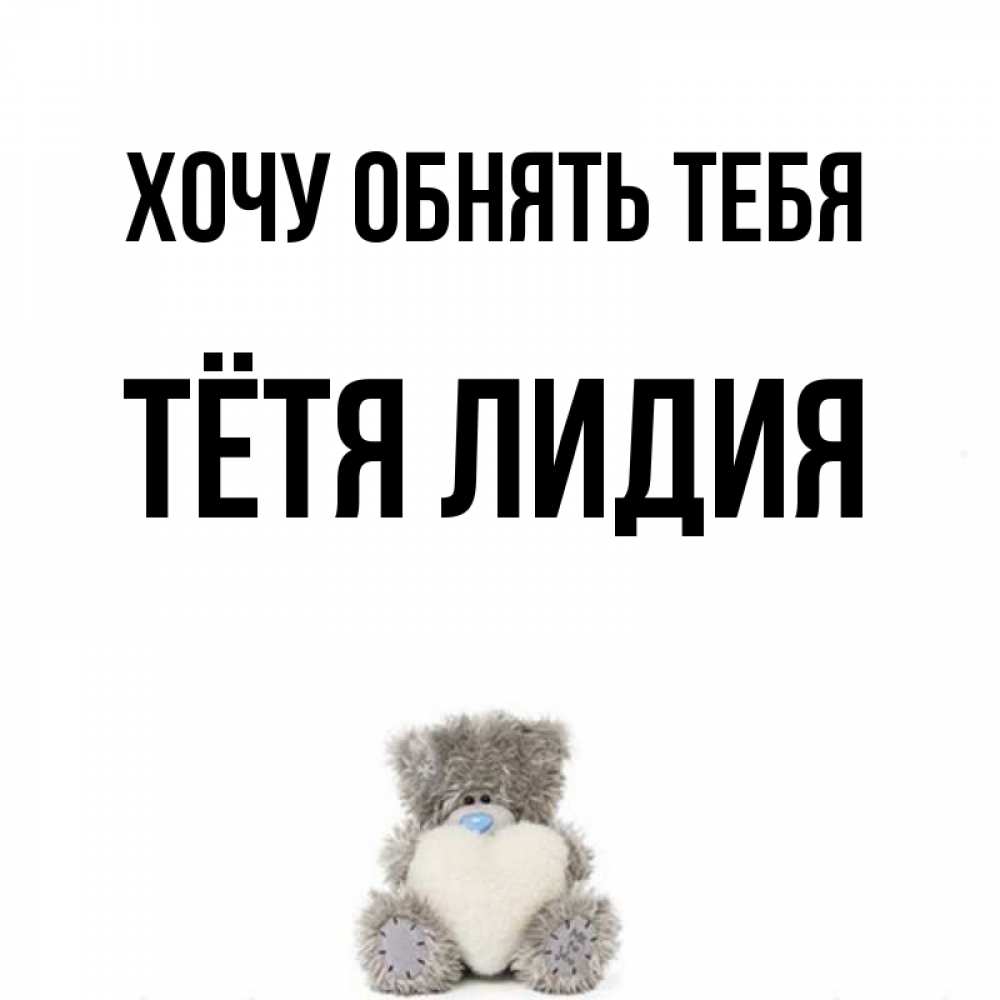 Открытка на каждый день с именем, Тётя-Лидия Хочу обнять тебя медвежонок с сердечком белого цвета Прикольная открытка с пожеланием онлайн скачать бесплатно 