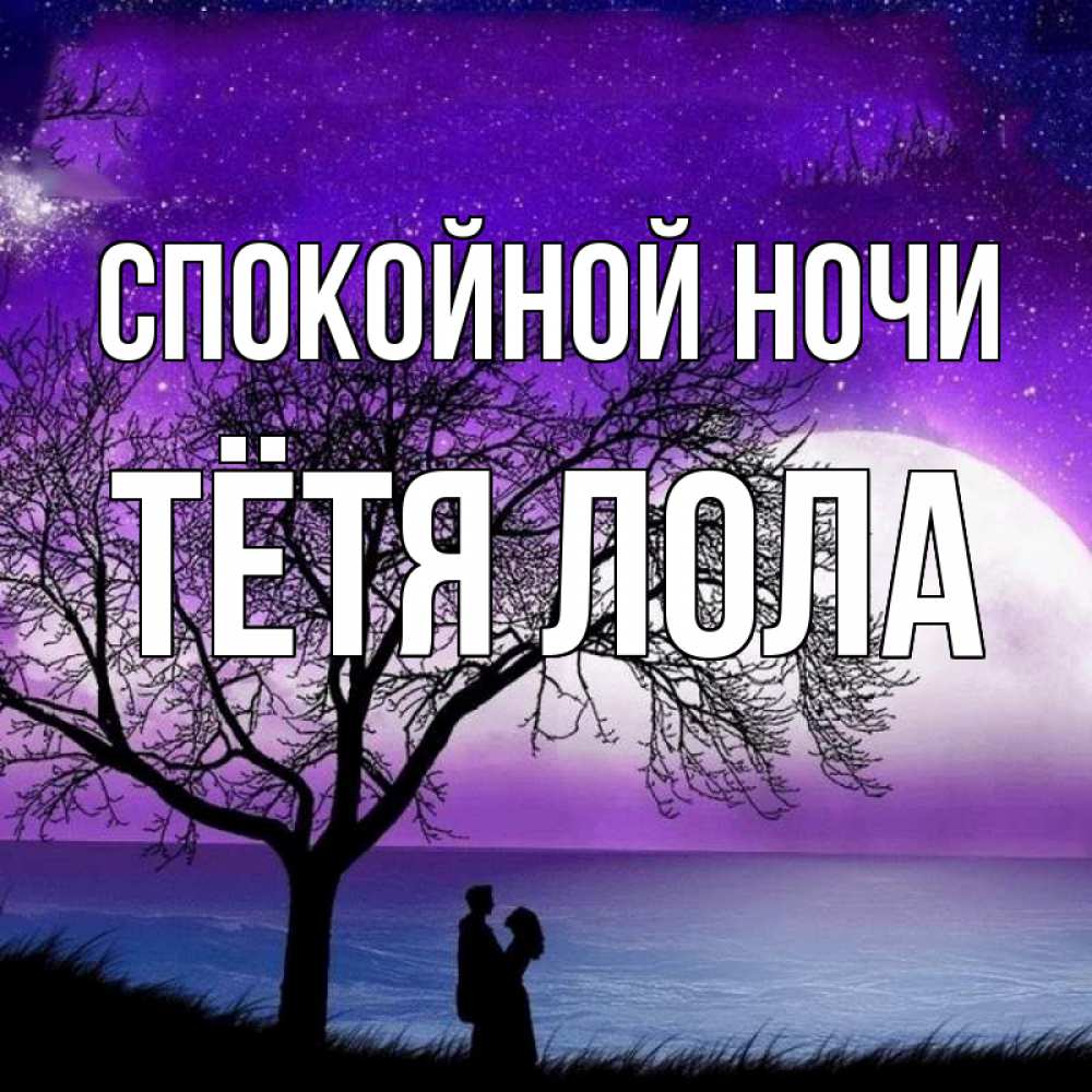 Открытка на каждый день с именем, Тётя-Лола Спокойной ночи огромная луна и парочка Прикольная открытка с пожеланием онлайн скачать бесплатно 