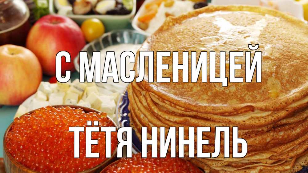Открытка на каждый день с именем, Тётя-Нинель С масленицей блины Прикольная открытка с пожеланием онлайн скачать бесплатно 