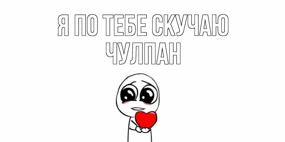 Открытка на каждый день с именем, Чулпан Я по тебе скучаю я очень соскучился по тебе с тролль фейсом Прикольная открытка с пожеланием онлайн скачать бесплатно 
