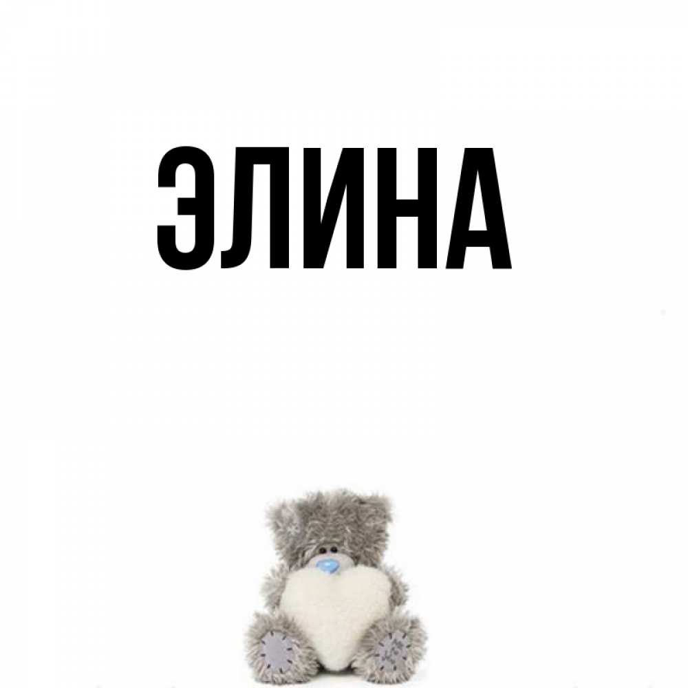 Открытка на каждый день с именем, Элина Главная тедди с сердечком для любимой Прикольная открытка с пожеланием онлайн скачать бесплатно 