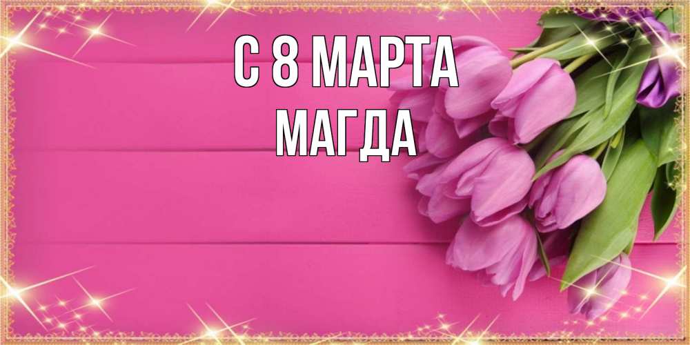 Открытка на каждый день с именем, Магда С 8 марта открытка для фотошопа с подписью Прикольная открытка с пожеланием онлайн скачать бесплатно 