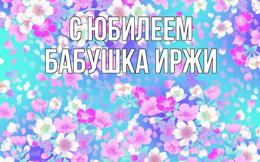 Открытка на каждый день с именем, Бабушка-Иржи С юбилеем открытка с заливкой Прикольная открытка с пожеланием онлайн скачать бесплатно 