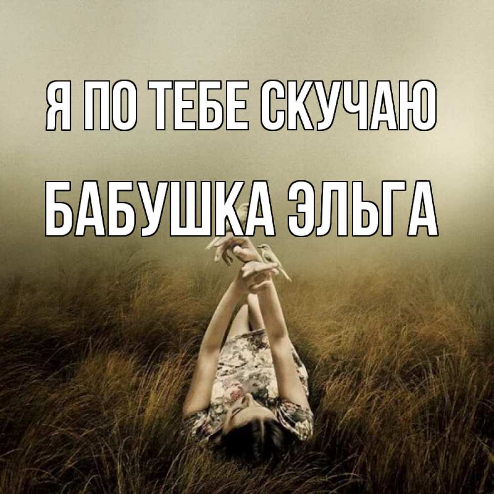 Открытка на каждый день с именем, Бабушка-Эльга Я по тебе скучаю девушка с голубями Прикольная открытка с пожеланием онлайн скачать бесплатно 