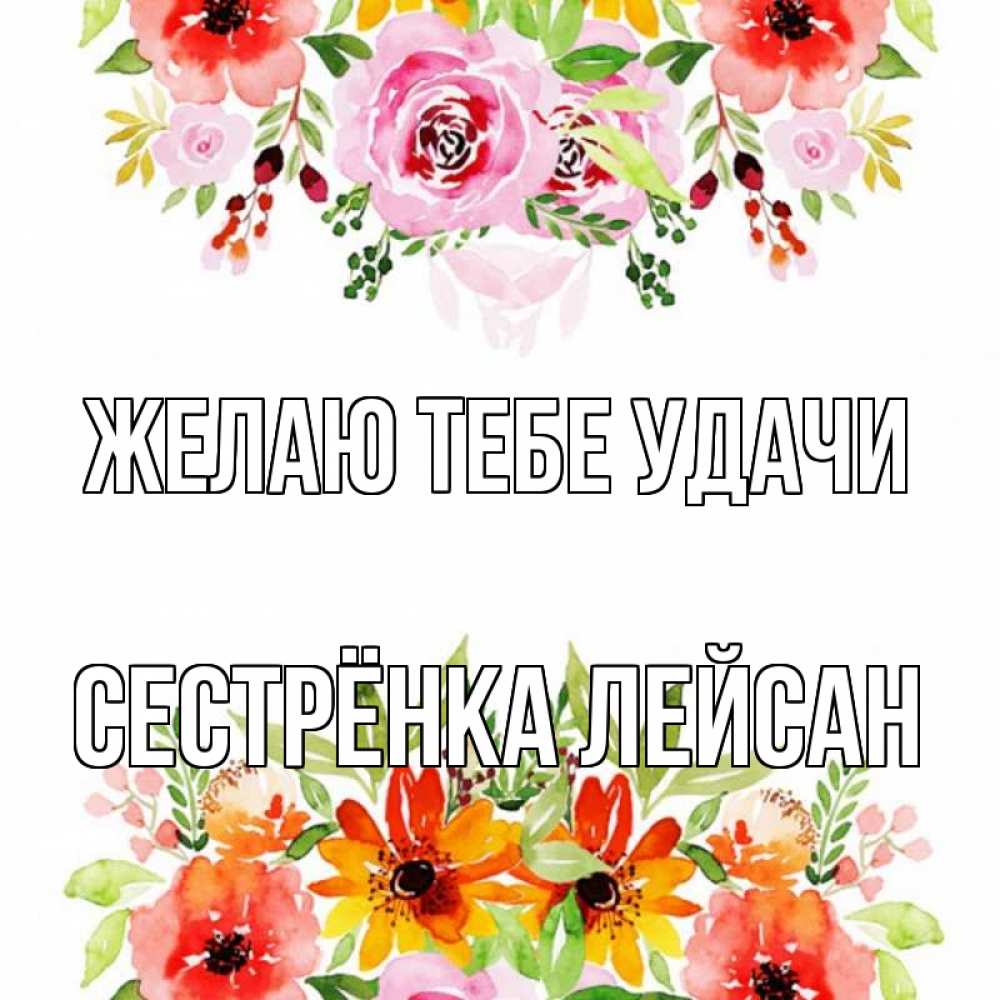 Открытка на каждый день с именем, Сестрёнка-Лейсан Желаю тебе удачи открытка с цветами акварелью Прикольная открытка с пожеланием онлайн скачать бесплатно 