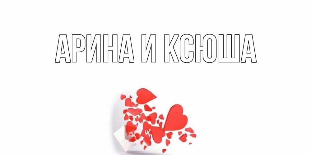 Открытка на каждый день с именем, Арина-и-Ксюша Главная Красивая валентинка с сердечками и именем Прикольная открытка с пожеланием онлайн скачать бесплатно 