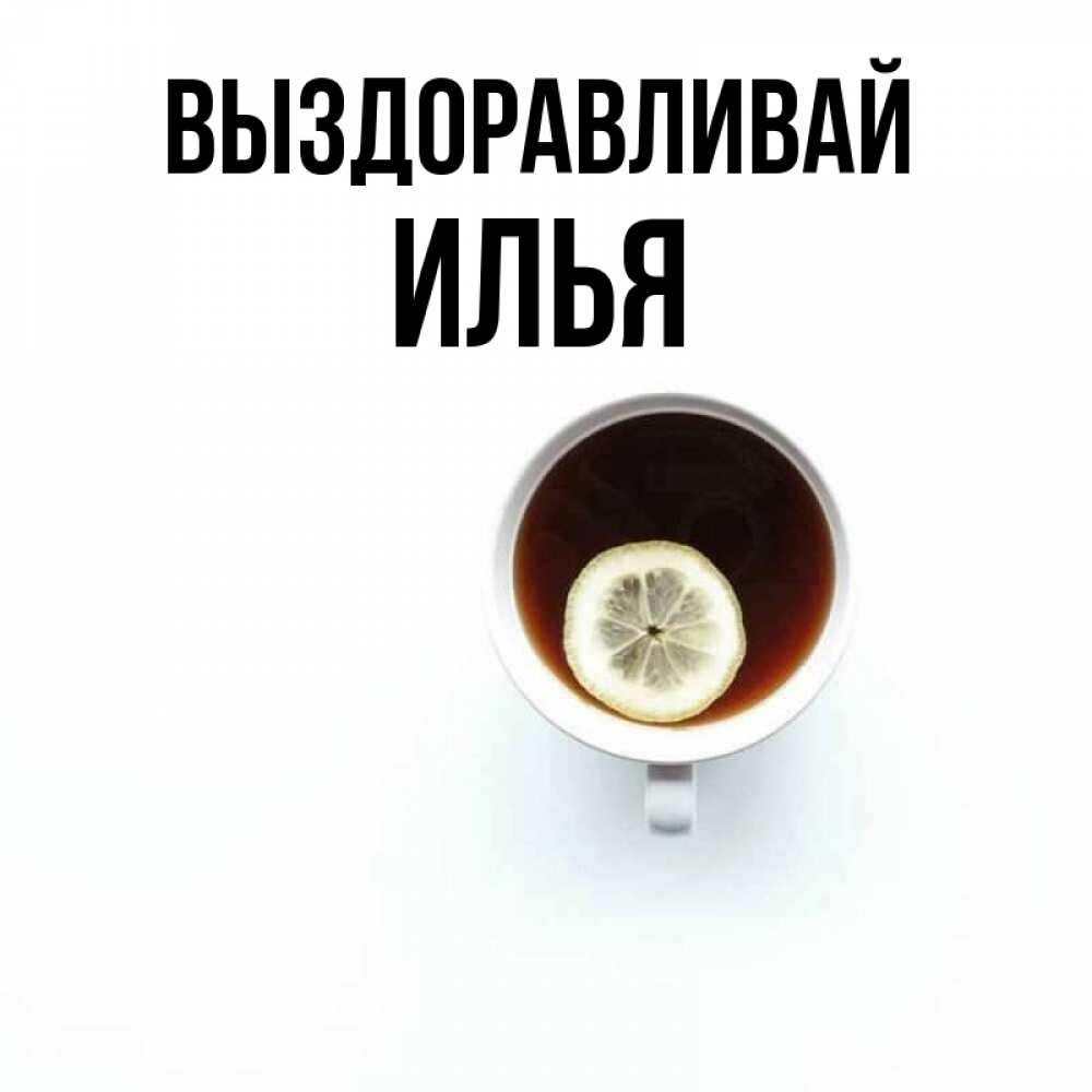 Открытка на каждый день с именем, Илья Выздоравливай простая открытка Прикольная открытка с пожеланием онлайн скачать бесплатно 
