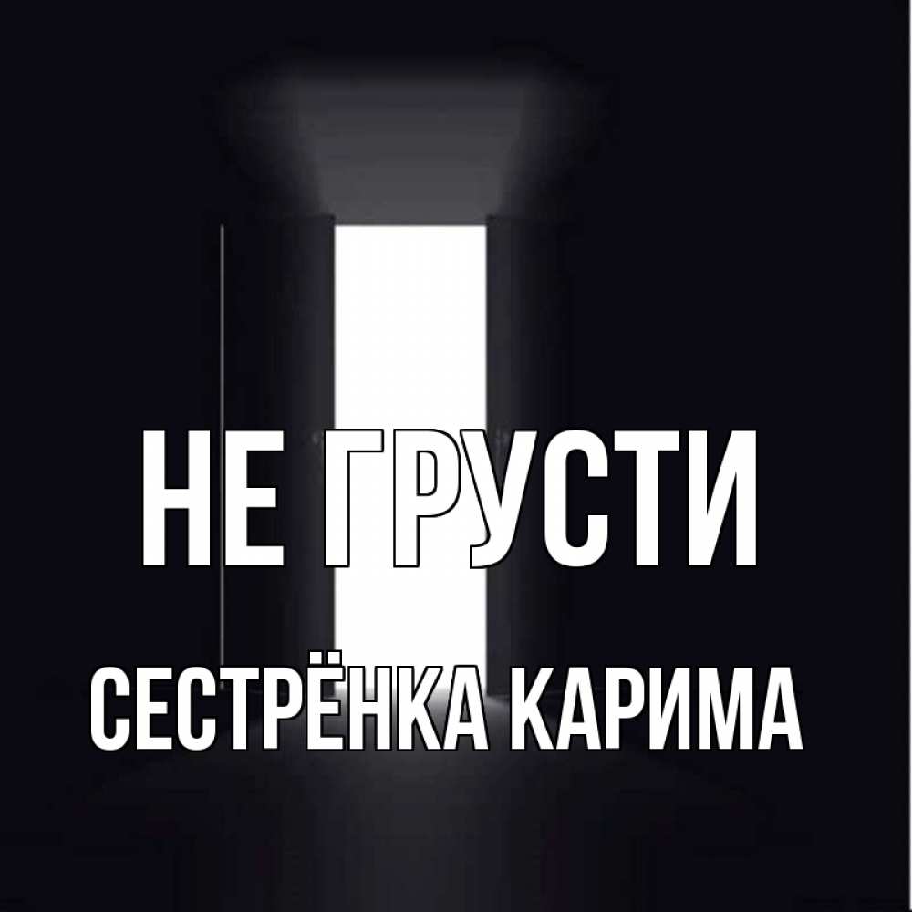 Открытка на каждый день с именем, Сестрёнка-Карима Не грусти открытая дверь Прикольная открытка с пожеланием онлайн скачать бесплатно 