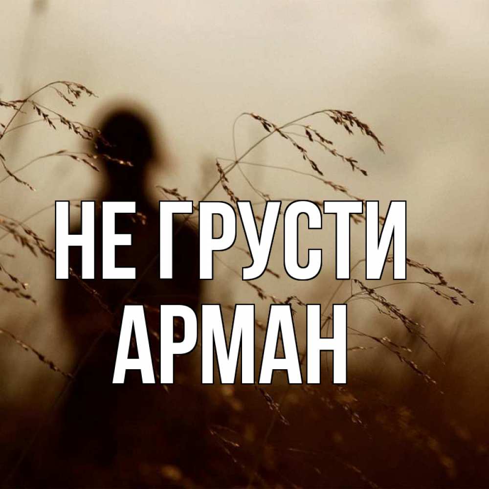 Открытка на каждый день с именем, Арман Не грусти грусть Прикольная открытка с пожеланием онлайн скачать бесплатно 