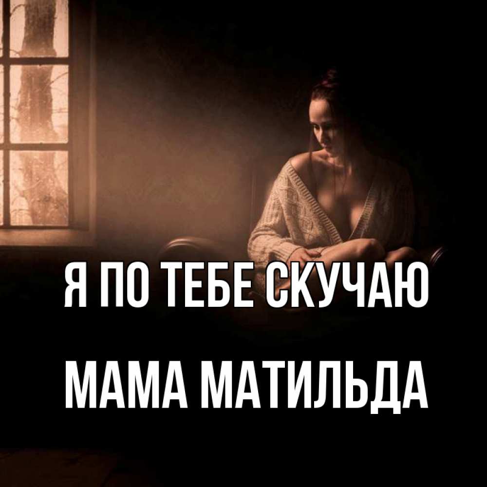 Открытка на каждый день с именем, Мама-Матильда Я по тебе скучаю приходи в гости ко мне Прикольная открытка с пожеланием онлайн скачать бесплатно 