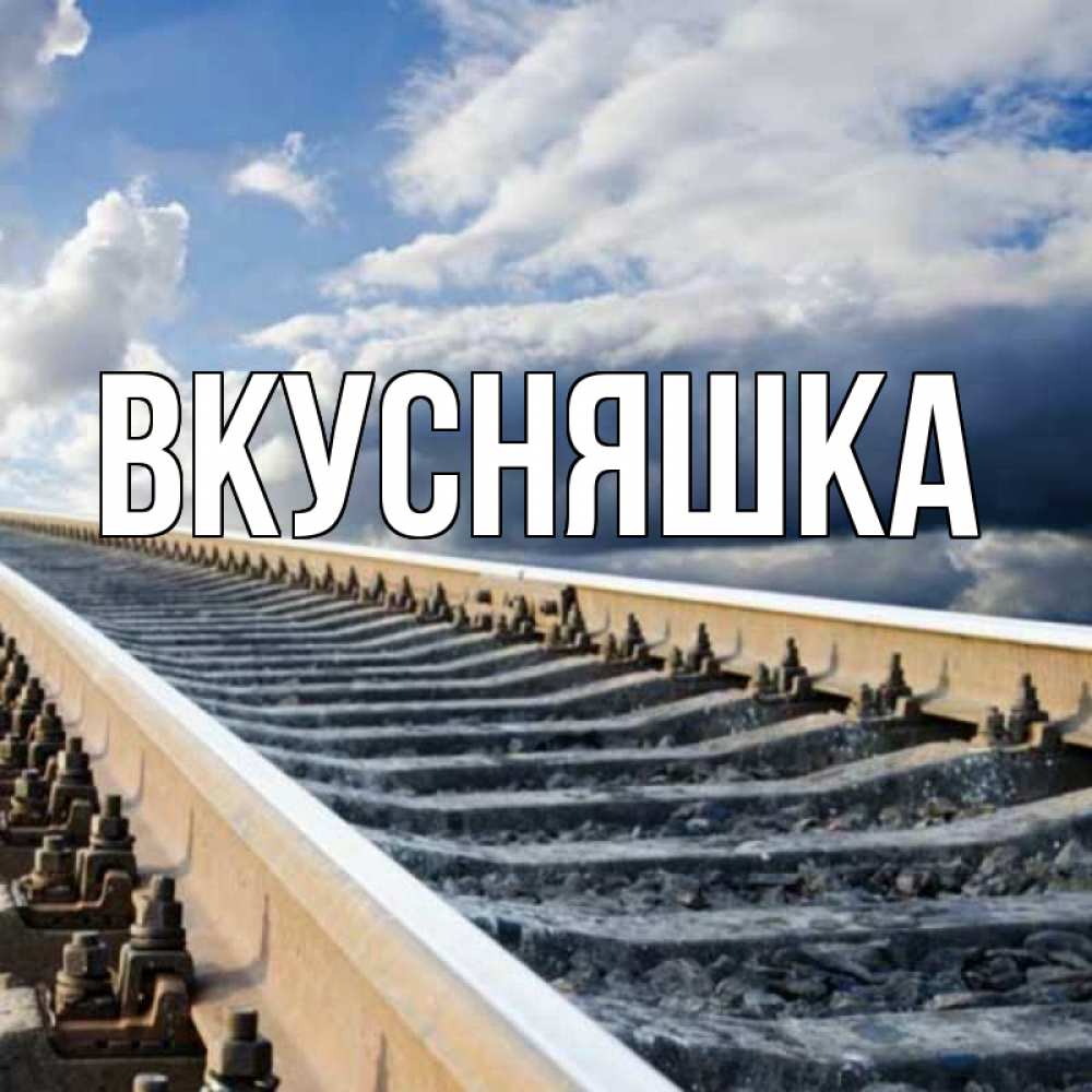 Открытка на каждый день с именем, Вкусняшка Главная железнодорожные пути на фоне неба Прикольная открытка с пожеланием онлайн скачать бесплатно 