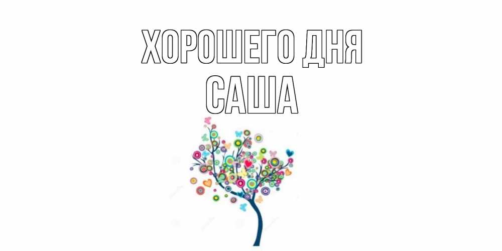 Открытка на каждый день с именем, Саша Хорошего дня открытка на каждый день Прикольная открытка с пожеланием онлайн скачать бесплатно 