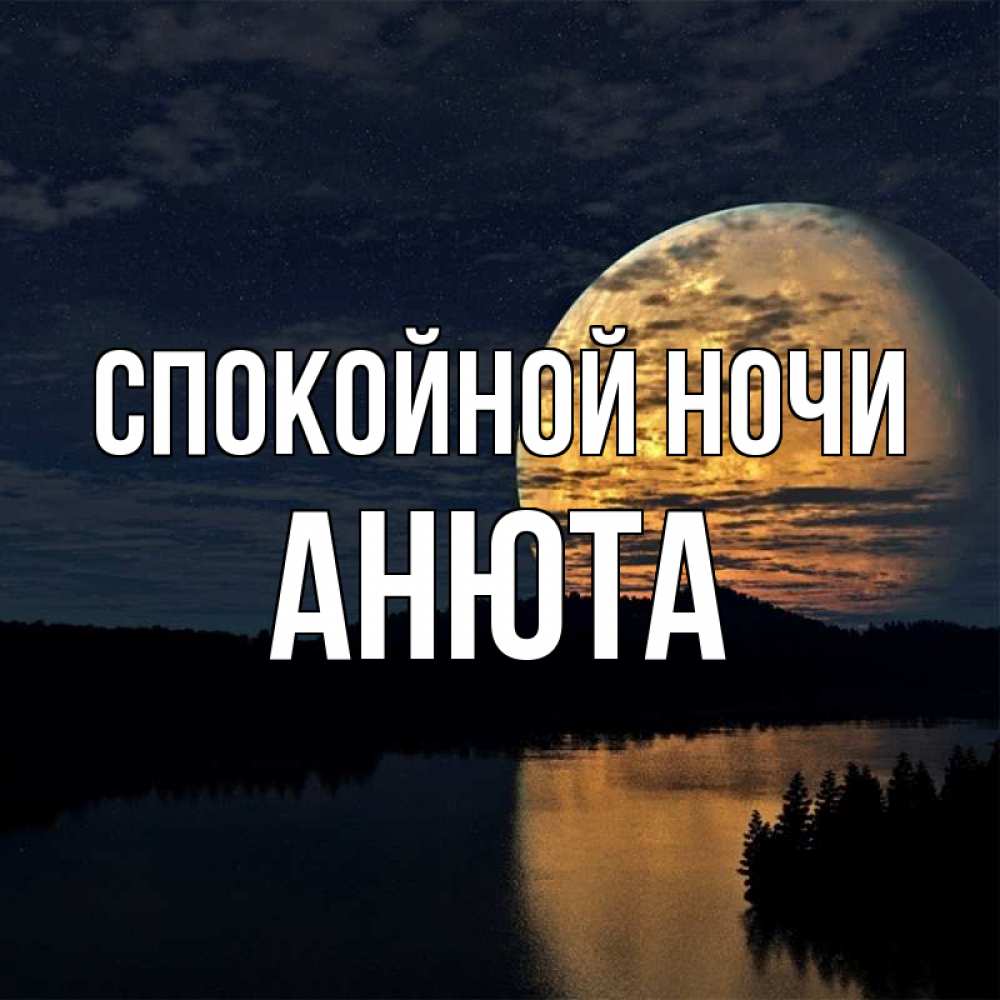 Открытка на каждый день с именем, АНЮТА Спокойной ночи речка Прикольная открытка с пожеланием онлайн скачать бесплатно 