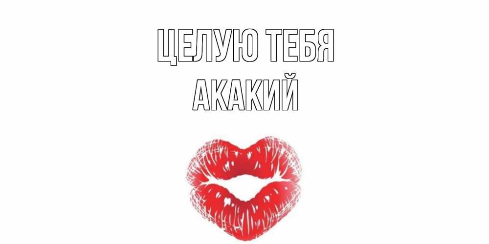 Открытка на каждый день с именем, Акакий Целую тебя поцелуй Прикольная открытка с пожеланием онлайн скачать бесплатно 