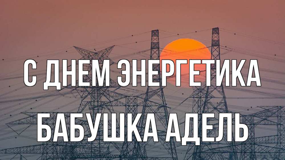 Открытка на каждый день с именем, Бабушка-Адель С днем энергетика Закат, энергетика Прикольная открытка с пожеланием онлайн скачать бесплатно 