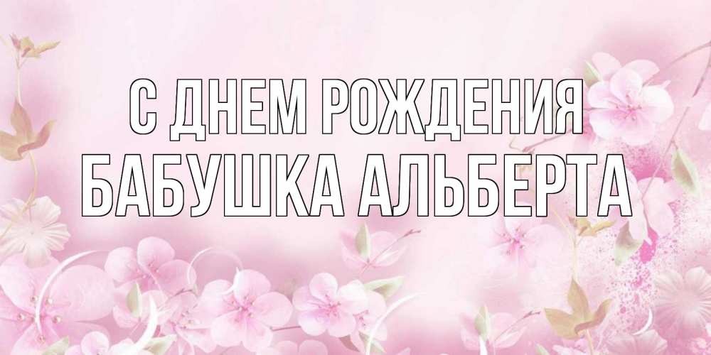 Открытка на каждый день с именем, Бабушка-Альберта С днем рождения нежные цветы Прикольная открытка с пожеланием онлайн скачать бесплатно 