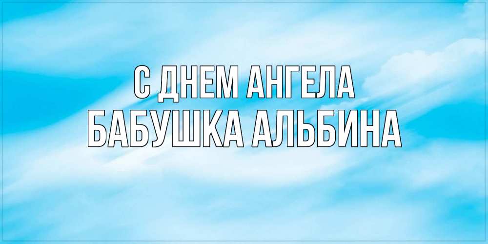 Открытка на каждый день с именем, Бабушка-Альбина С днем ангела небо на день ангела Прикольная открытка с пожеланием онлайн скачать бесплатно 