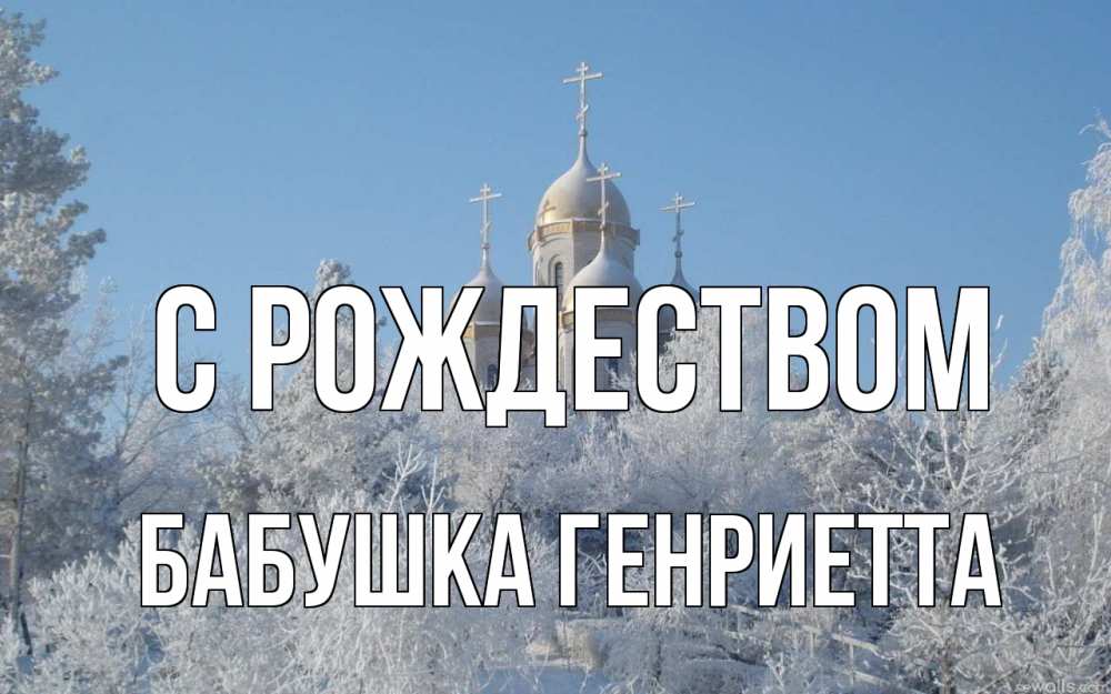 Открытка на каждый день с именем, Бабушка-Генриетта С рождеством храм, зима, лес, церковь Прикольная открытка с пожеланием онлайн скачать бесплатно 