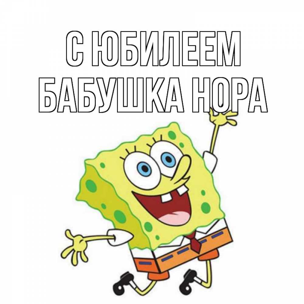 Открытка на каждый день с именем, Бабушка-Нора С юбилеем губка боб Прикольная открытка с пожеланием онлайн скачать бесплатно 