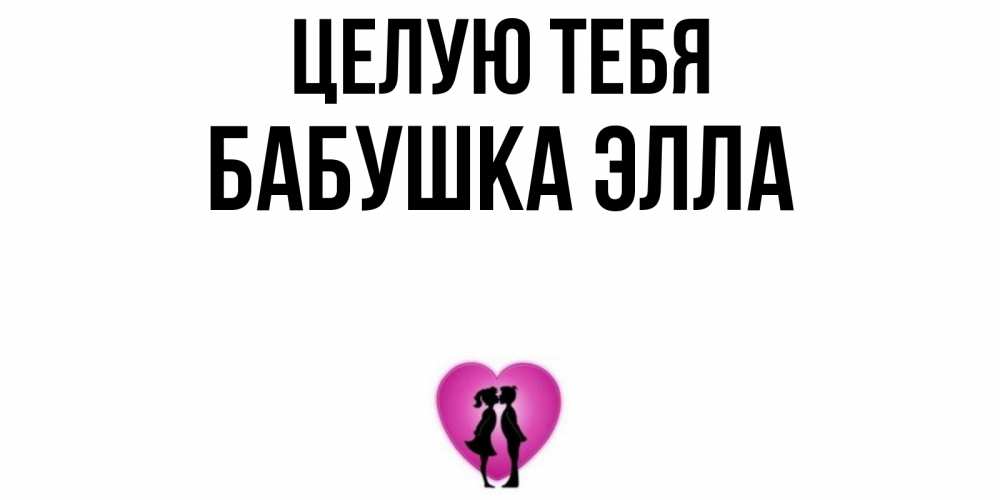 Открытка на каждый день с именем, Бабушка-Элла Целую тебя поцелуй Прикольная открытка с пожеланием онлайн скачать бесплатно 