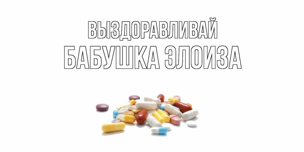 Открытка на каждый день с именем, Бабушка-Элоиза Выздоравливай пожелания скорейшего выздоровления с именами Прикольная открытка с пожеланием онлайн скачать бесплатно 