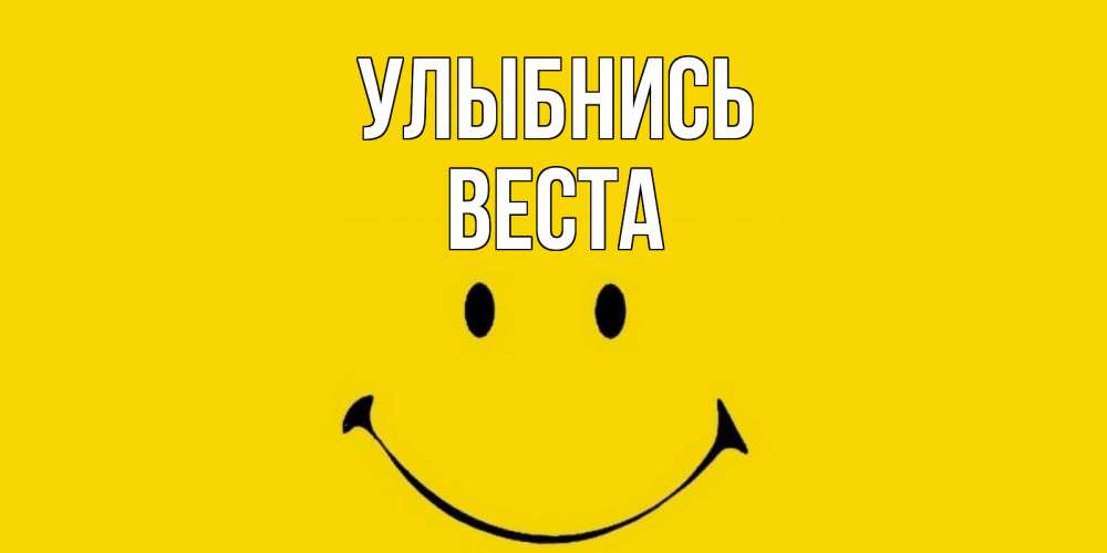 Открытка на каждый день с именем, Веста Улыбнись радость и улыбка Прикольная открытка с пожеланием онлайн скачать бесплатно 