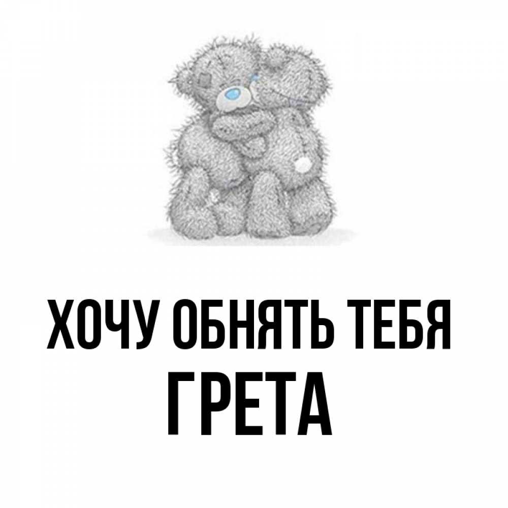 Открытка на каждый день с именем, Грета Хочу обнять тебя два теддика Прикольная открытка с пожеланием онлайн скачать бесплатно 