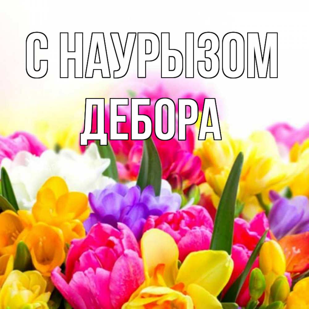 Открытка на каждый день с именем, Дебора С наурызом тюльпаны Прикольная открытка с пожеланием онлайн скачать бесплатно 