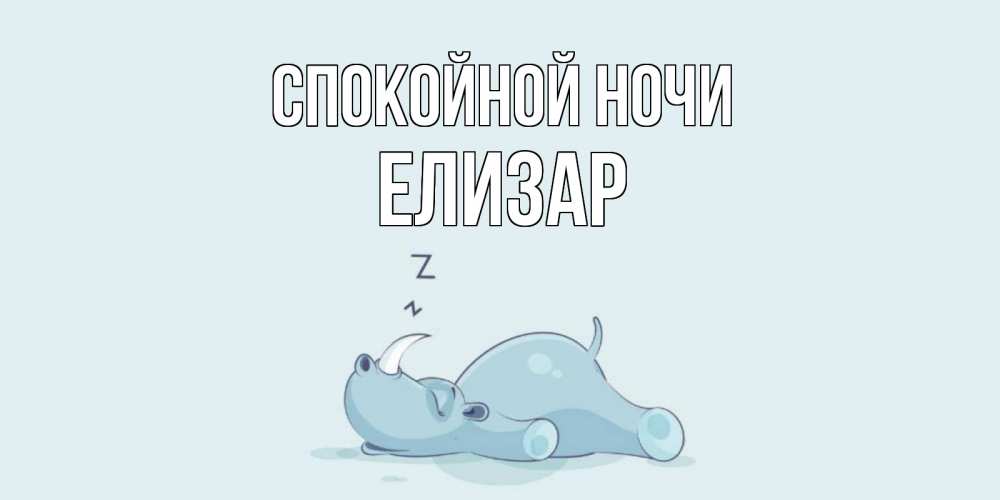 Открытка на каждый день с именем, Елизар Спокойной ночи сладких снов с носорогом Прикольная открытка с пожеланием онлайн скачать бесплатно 