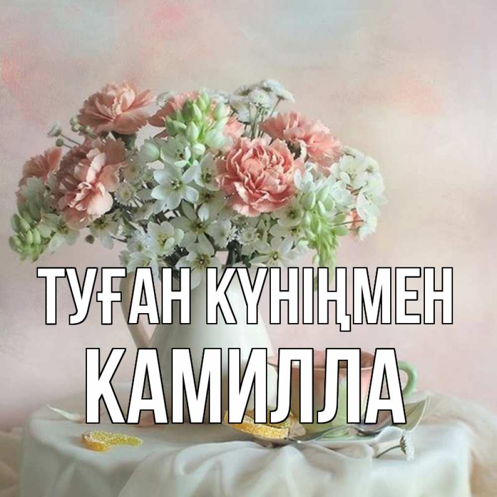 Открытка на каждый день с именем, Камилла Туған күніңмен с цветами Прикольная открытка с пожеланием онлайн скачать бесплатно 
