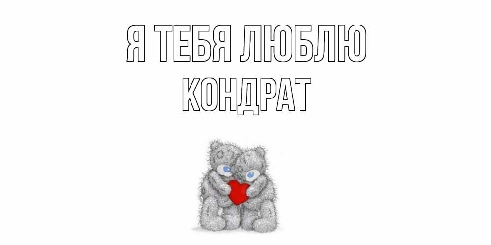 Открытка на каждый день с именем, Кондрат Я тебя люблю мишки, сердце Прикольная открытка с пожеланием онлайн скачать бесплатно 