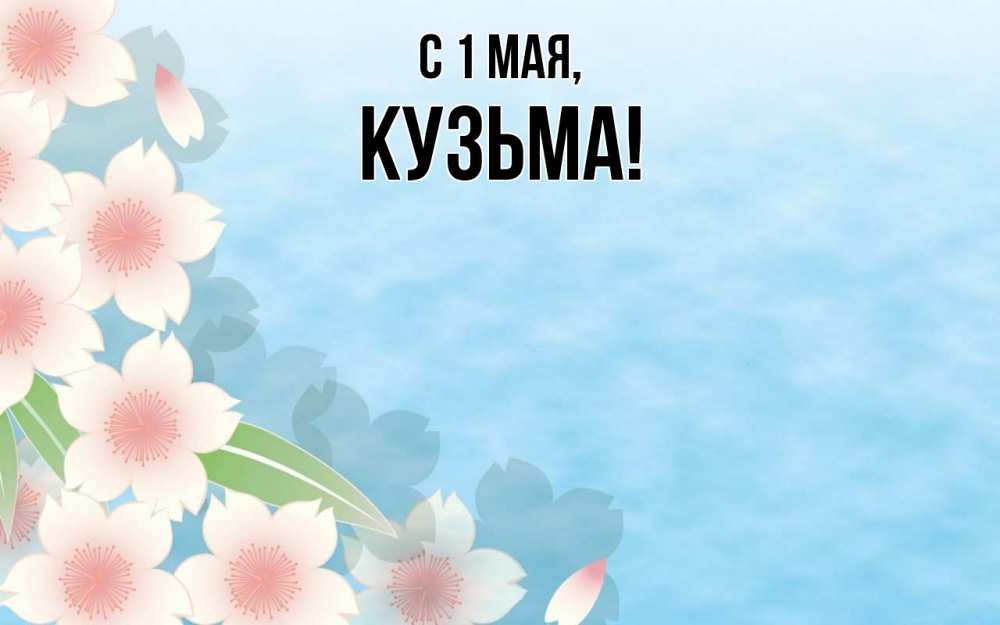 Открытка на каждый день с именем, Кузьма С 1 мая С 1 мая 1 Прикольная открытка с пожеланием онлайн скачать бесплатно 