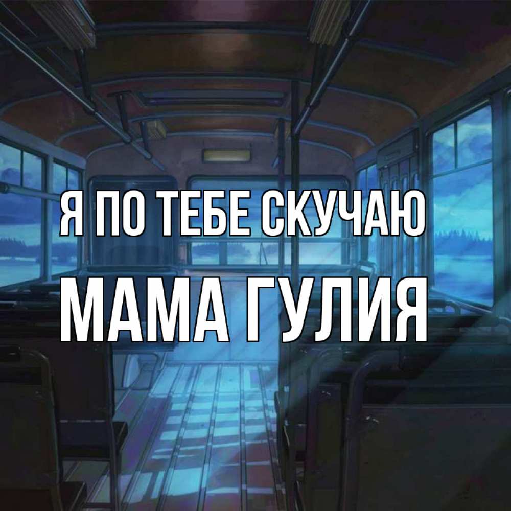 Открытка на каждый день с именем, Мама-Гулия Я по тебе скучаю тоска Прикольная открытка с пожеланием онлайн скачать бесплатно 
