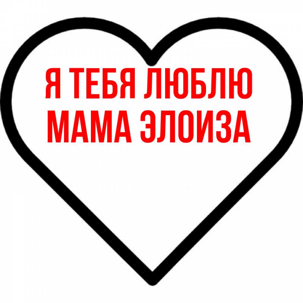 Открытка на каждый день с именем, Мама-Элоиза Я тебя люблю посто Прикольная открытка с пожеланием онлайн скачать бесплатно 