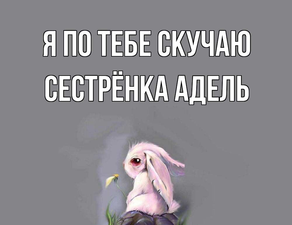 Открытка на каждый день с именем, Сестрёнка-Адель Я по тебе скучаю заяц Прикольная открытка с пожеланием онлайн скачать бесплатно 