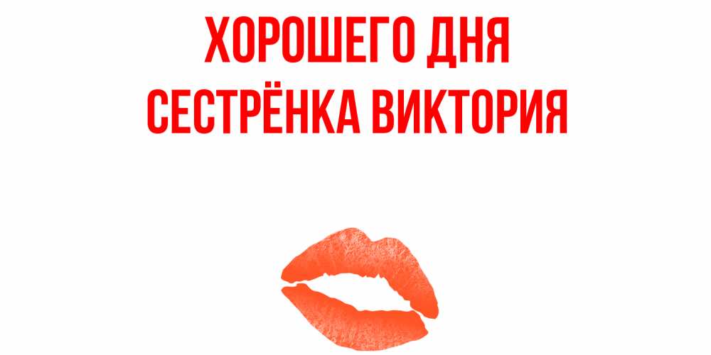 Открытка на каждый день с именем, Сестрёнка-Виктория Хорошего дня удачного дня с поцелуем Прикольная открытка с пожеланием онлайн скачать бесплатно 