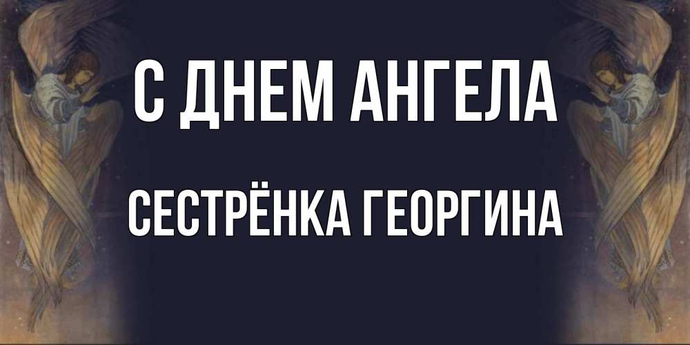 Открытка на каждый день с именем, Сестрёнка-Георгина С днем ангела день ангела Прикольная открытка с пожеланием онлайн скачать бесплатно 