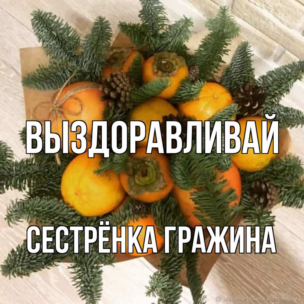 Открытка на каждый день с именем, Сестрёнка-Гражина Выздоравливай апельсины и хурьма Прикольная открытка с пожеланием онлайн скачать бесплатно 