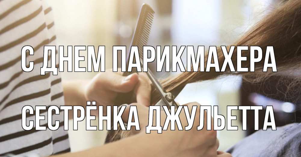 Открытка на каждый день с именем, Сестрёнка-Джульетта С днем парикмахера с днем парикмахера расческа Прикольная открытка с пожеланием онлайн скачать бесплатно 