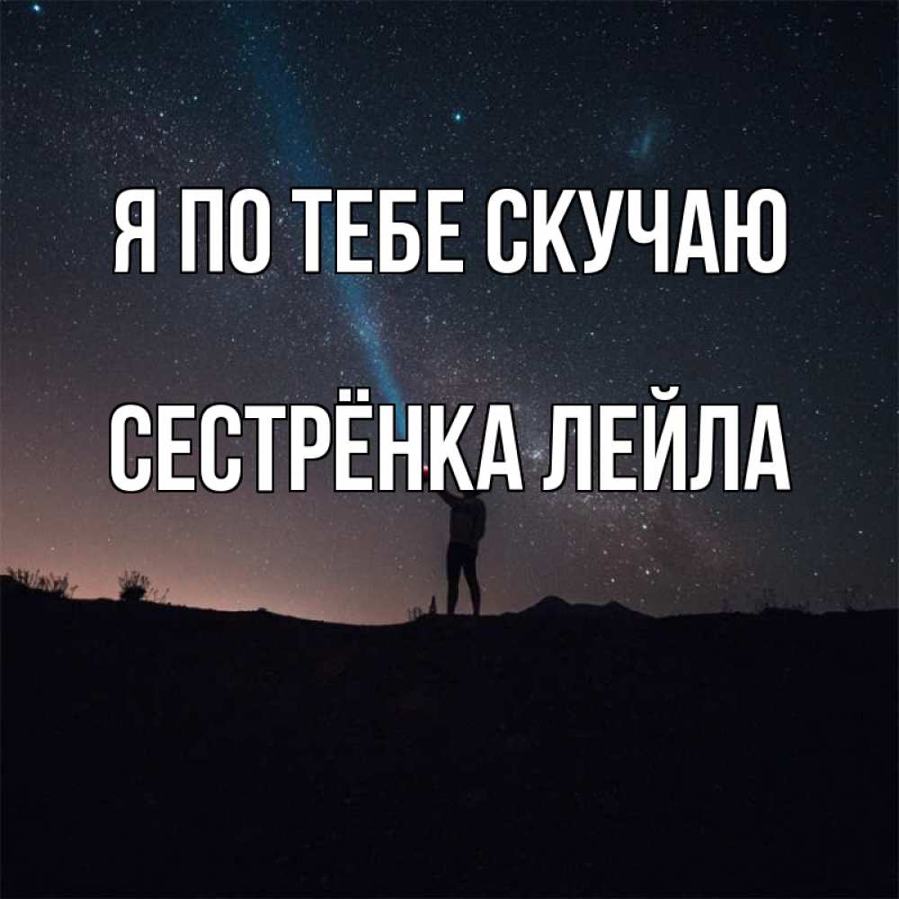 Открытка на каждый день с именем, Сестрёнка-Лейла Я по тебе скучаю звезды и луч света Прикольная открытка с пожеланием онлайн скачать бесплатно 